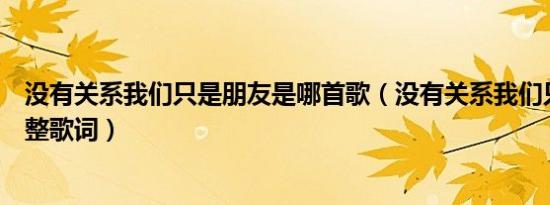 没有关系我们只是朋友是哪首歌（没有关系我们只是朋友完整歌词）