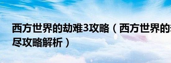 西方世界的劫难3攻略（西方世界的劫难3详尽攻略解析）