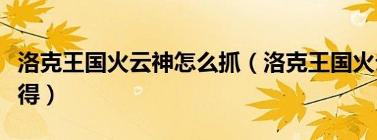 洛克王国火云神怎么抓（洛克王国火云神怎么得）