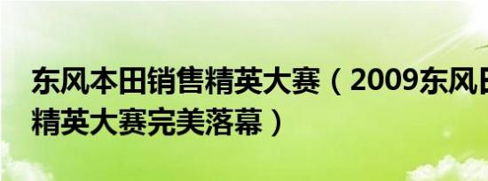 东风本田销售精英大赛（2009东风日产销售精英大赛完美落幕）