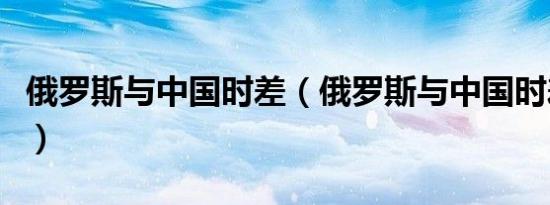 俄罗斯与中国时差（俄罗斯与中国时差是多少）