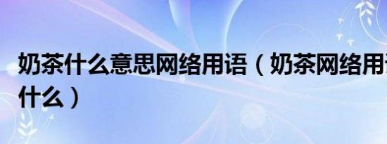 奶茶什么意思网络用语（奶茶网络用语意思是什么）