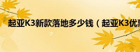 起亚K3新款落地多少钱（起亚K3优惠价）