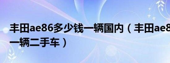丰田ae86多少钱一辆国内（丰田ae86多少钱一辆二手车）