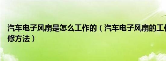 汽车电子风扇是怎么工作的（汽车电子风扇的工作原理和检修方法）