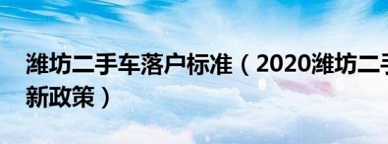 潍坊二手车落户标准（2020潍坊二手车落户新政策）