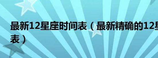 最新12星座时间表（最新精确的12星座时间表）