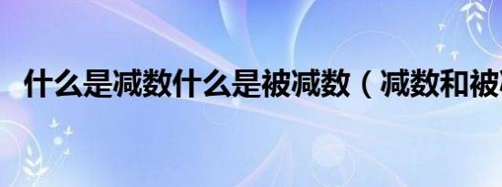 什么是减数什么是被减数（减数和被减数）