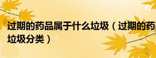 过期的药品属于什么垃圾（过期的药品是什么垃圾分类）