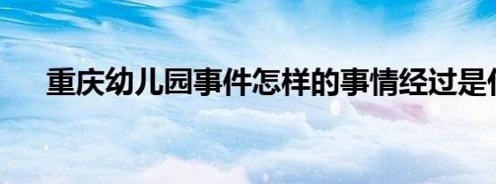 重庆幼儿园事件怎样的事情经过是什么