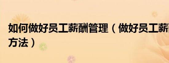 如何做好员工薪酬管理（做好员工薪酬管理的方法）