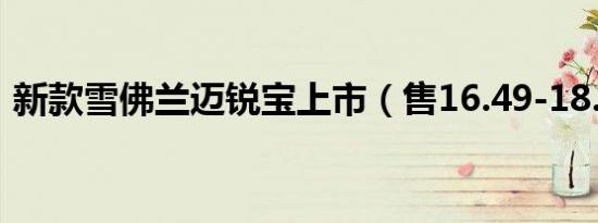 新款雪佛兰迈锐宝上市（售16.49-18.99万）