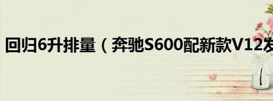 回归6升排量（奔驰S600配新款V12发动机）