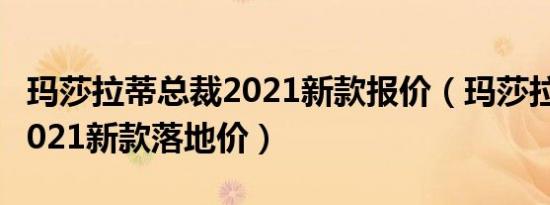 玛莎拉蒂总裁2021新款报价（玛莎拉蒂总裁2021新款落地价）