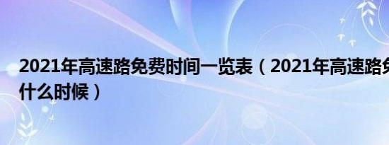 2021年高速路免费时间一览表（2021年高速路免费时间是什么时候）