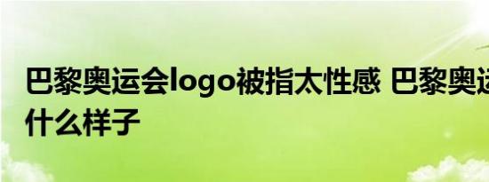 巴黎奥运会logo被指太性感 巴黎奥运会logo什么样子