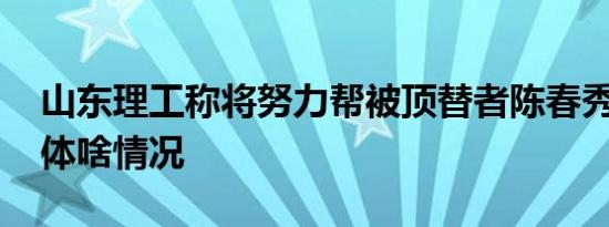 山东理工称将努力帮被顶替者陈春秀就读 具体啥情况