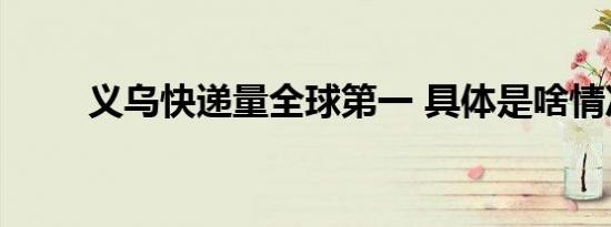 义乌快递量全球第一 具体是啥情况