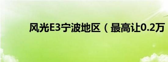 风光E3宁波地区（最高让0.2万）