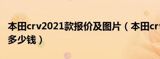 本田crv2021款报价及图片（本田crv2021款多少钱）