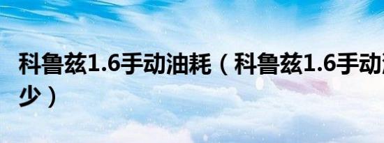 科鲁兹1.6手动油耗（科鲁兹1.6手动油耗是多少）