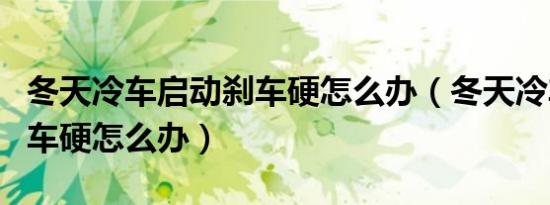 冬天冷车启动刹车硬怎么办（冬天冷车启动刹车硬怎么办）