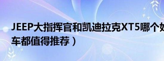 JEEP大指挥官和凯迪拉克XT5哪个好（两款车都值得推荐）