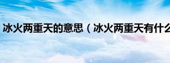 冰火两重天的意思（冰火两重天有什么意思）