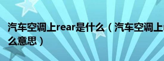 汽车空调上rear是什么（汽车空调上rear是什么意思）