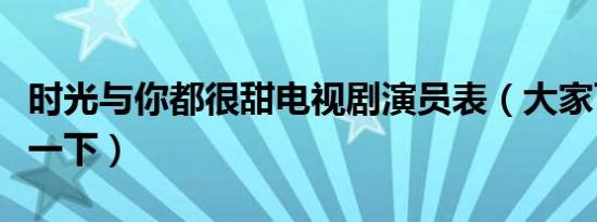 时光与你都很甜电视剧演员表（大家可以了解一下）