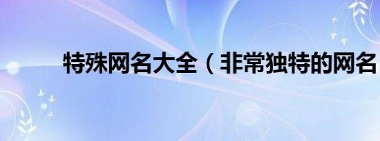 特殊网名大全（非常独特的网名）