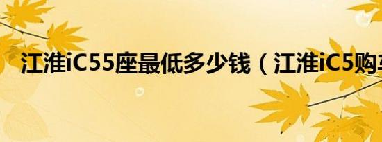 江淮iC55座最低多少钱（江淮iC5购车价）
