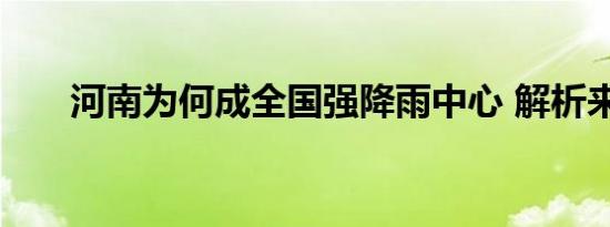 河南为何成全国强降雨中心 解析来了
