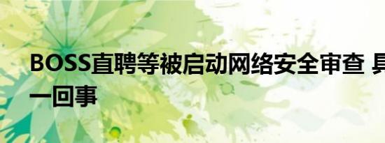 BOSS直聘等被启动网络安全审查 具体怎么一回事