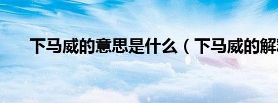 下马威的意思是什么（下马威的解释）