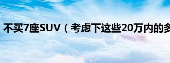 不买7座SUV（考虑下这些20万内的多座车）