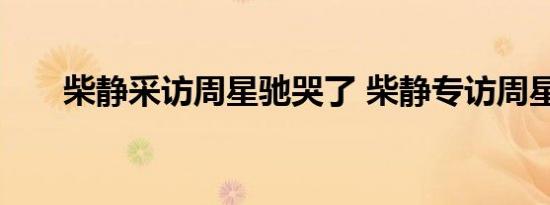 柴静采访周星驰哭了 柴静专访周星驰