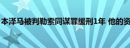 本泽马被判勒索同谋罪缓刑1年 他的资料简介