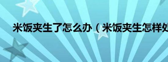 米饭夹生了怎么办（米饭夹生怎样处理）