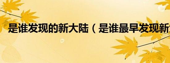 是谁发现的新大陆（是谁最早发现新大陆）