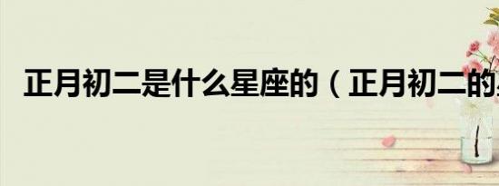 正月初二是什么星座的（正月初二的星座）