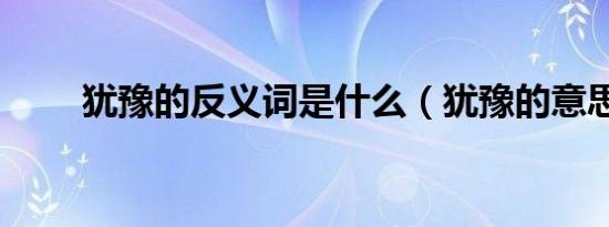 犹豫的反义词是什么（犹豫的意思）