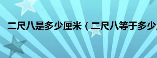 二尺八是多少厘米（二尺八等于多少厘米）