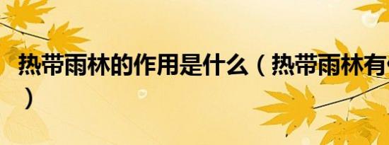 热带雨林的作用是什么（热带雨林有什么好处）