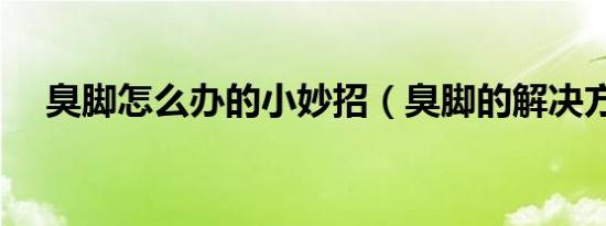 臭脚怎么办的小妙招（臭脚的解决方法）