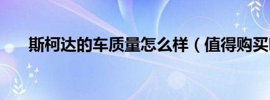 斯柯达的车质量怎么样（值得购买吗）