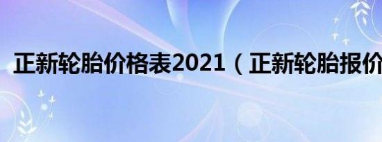 正新轮胎价格表2021（正新轮胎报价大全）