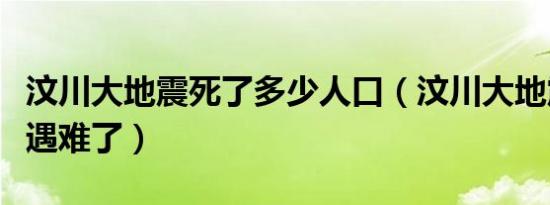 汶川大地震死了多少人口（汶川大地震多少人遇难了）
