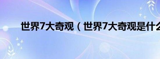 世界7大奇观（世界7大奇观是什么）