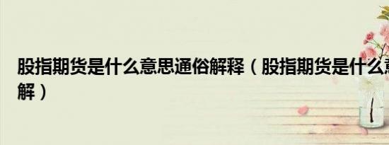 股指期货是什么意思通俗解释（股指期货是什么意思通俗理解）